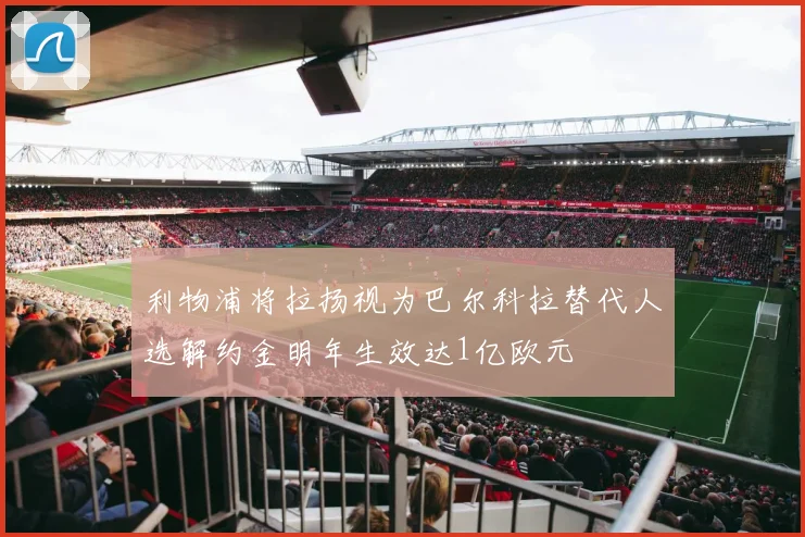 利物浦将拉扬视为巴尔科拉替代人选解约金明年生效达1亿欧元