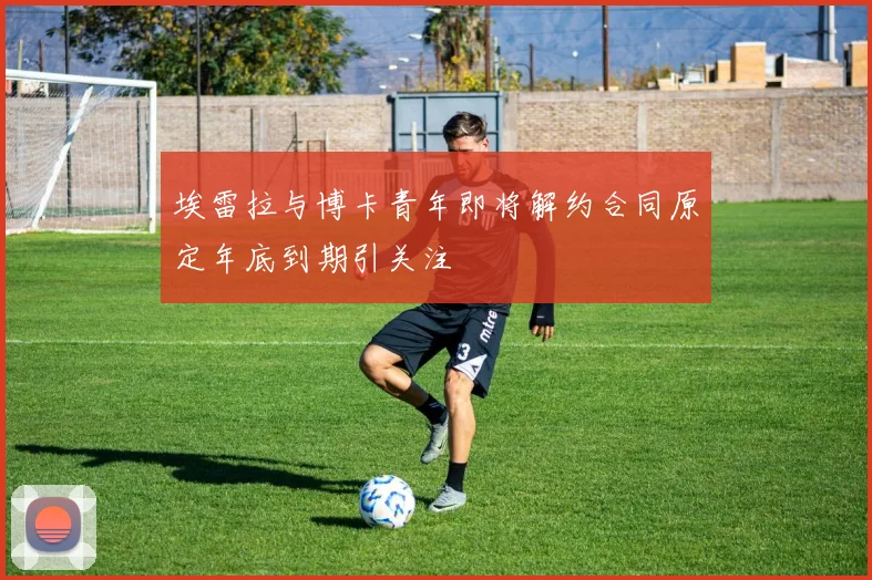 埃雷拉与博卡青年即将解约合同原定年底到期引关注