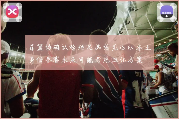 菲篮协确认哈珀兄弟或无法以本土身份参赛未来可能考虑归化方案