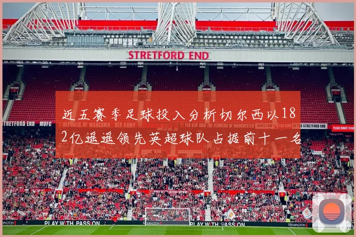 近五赛季足球投入分析切尔西以182亿遥遥领先英超球队占据前十一名