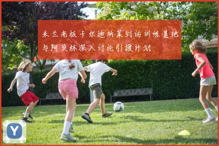 米兰老板卡尔迪纳莱到访训练基地与阿莫林深入讨论引援计划