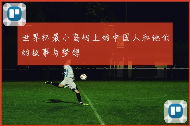 世界杯最小岛屿上的中国人和他们的故事与梦想