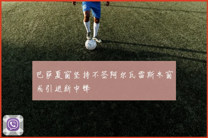 巴萨夏窗坚持不签阿尔瓦雷斯冬窗或引进新中锋