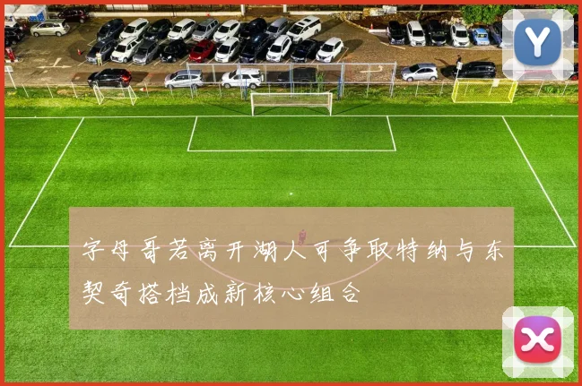 字母哥若离开湖人可争取特纳与东契奇搭档成新核心组合