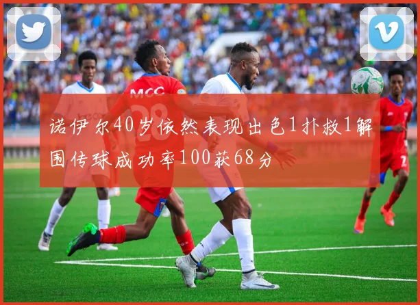 诺伊尔40岁依然表现出色1扑救1解围传球成功率100获68分
