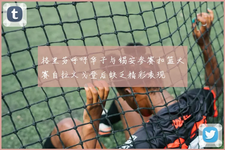 格里芬呼吁华子与锡安参赛扣篮大赛自拉文戈登后缺乏精彩表现