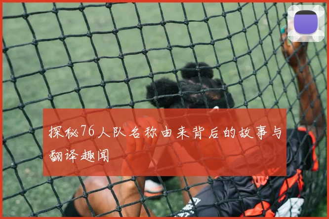 探秘76人队名称由来背后的故事与翻译趣闻