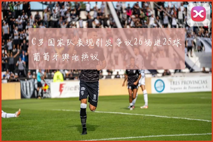 C罗国家队表现引发争议26场进25球葡萄牙舆论热议