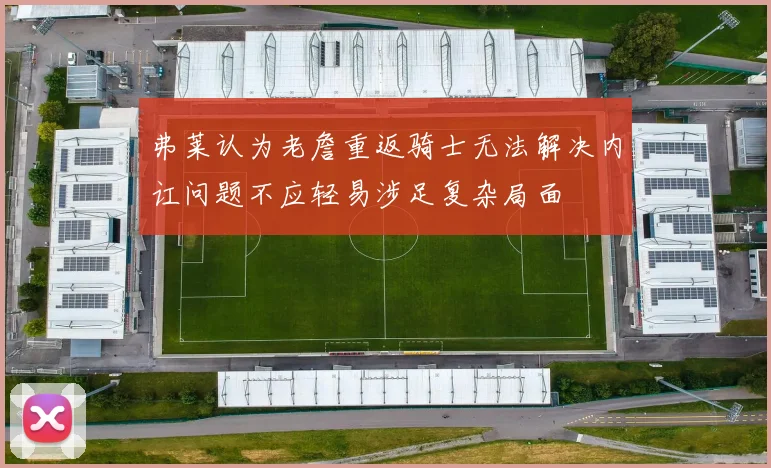 弗莱认为老詹重返骑士无法解决内讧问题不应轻易涉足复杂局面