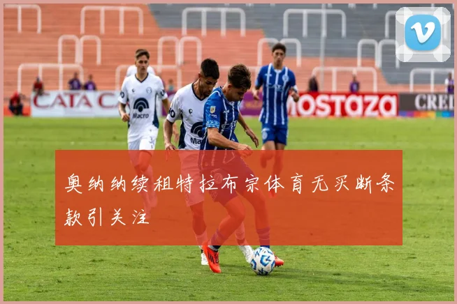 奥纳纳续租特拉布宗体育无买断条款引关注