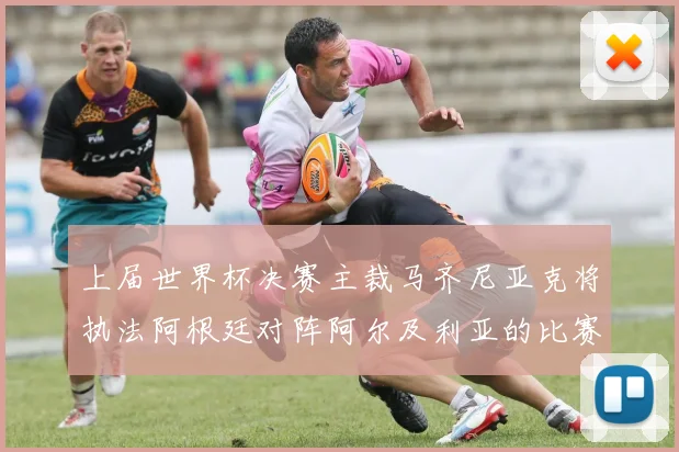上届世界杯决赛主裁马齐尼亚克将执法阿根廷对阵阿尔及利亚的比赛
